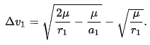 {\displaystyle \Delta v_{1}={\sqrt {{\frac {2\mu }{r_{1}}}-{\frac {\mu }{a_{1}}}}}-{\sqrt {\frac {\mu }{r_{1}}}}.}