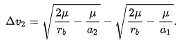 {\displaystyle \Delta v_{2}={\sqrt {{\frac {2\mu }{r_{b}}}-{\frac {\mu }{a_{2}}}}}-{\sqrt {{\frac {2\mu }{r_{b}}}-{\frac {\mu }{a_{1}}}}}.}