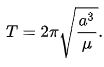 {\displaystyle T=2\pi {\sqrt {\frac {a^{3}}{\mu }}}.}