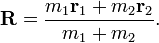  \mathbf{R} = \frac{m_1 \mathbf{r}_1 + m_2 \mathbf{r}_2}{m_1 + m_2}. 