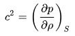 c^{2}=\left({\frac {\partial p}{\partial \rho }}\right)_{S}