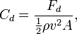  C_d= \frac{F_d}{\tfrac{1}{2} \rho v^2 A},