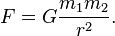  F = G \frac{m_1 m_2}{r^2}. 