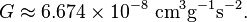  G\approx 6.674 \times 10^{-8} {\rm \ cm}^3 {\rm g}^{-1} {\rm s}^{-2}.