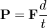 \mathbf{P}=\mathbf{F}\frac{d}{t}
